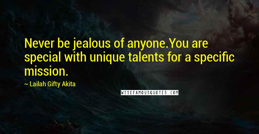 Lailah Gifty Akita Quotes: Never be jealous of anyone.You are special with unique talents for a specific mission.