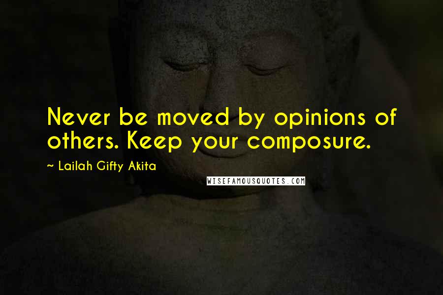 Lailah Gifty Akita Quotes: Never be moved by opinions of others. Keep your composure.