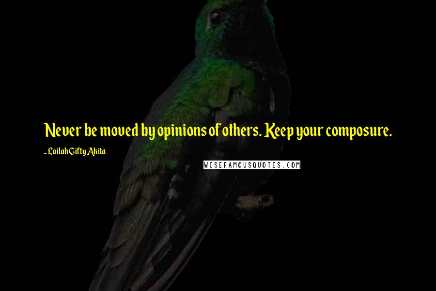 Lailah Gifty Akita Quotes: Never be moved by opinions of others. Keep your composure.