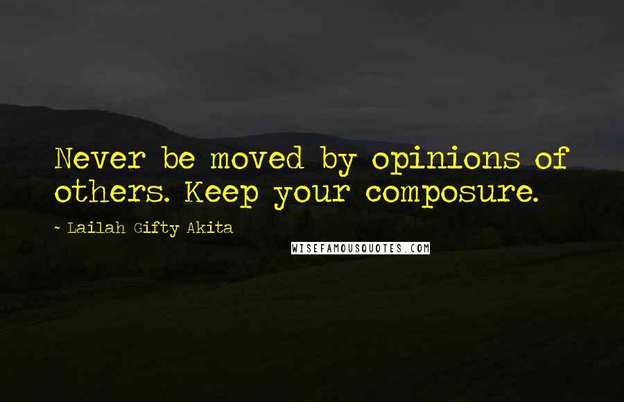 Lailah Gifty Akita Quotes: Never be moved by opinions of others. Keep your composure.