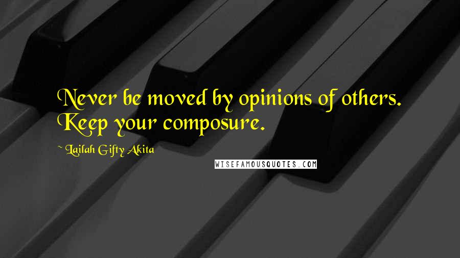 Lailah Gifty Akita Quotes: Never be moved by opinions of others. Keep your composure.