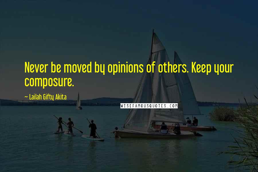 Lailah Gifty Akita Quotes: Never be moved by opinions of others. Keep your composure.