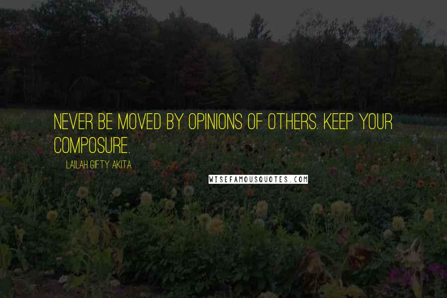 Lailah Gifty Akita Quotes: Never be moved by opinions of others. Keep your composure.