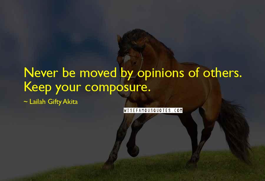 Lailah Gifty Akita Quotes: Never be moved by opinions of others. Keep your composure.