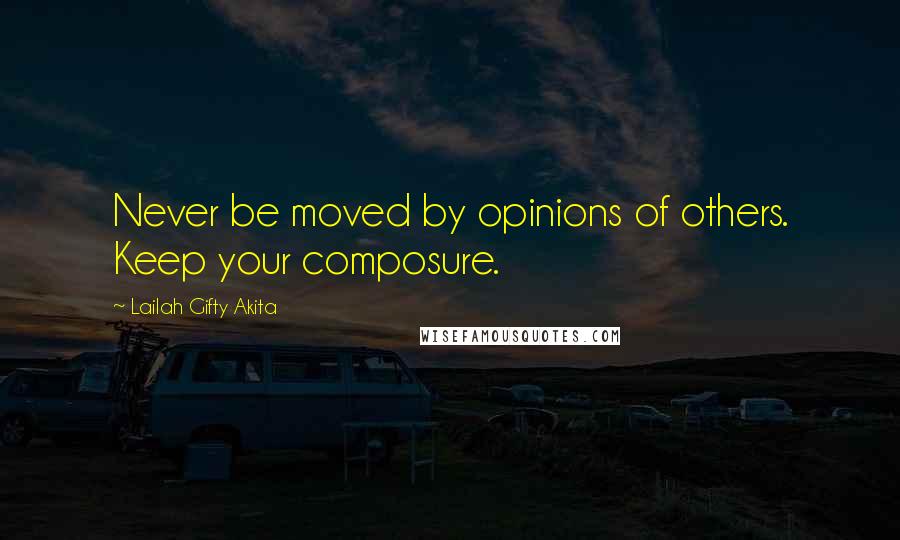 Lailah Gifty Akita Quotes: Never be moved by opinions of others. Keep your composure.