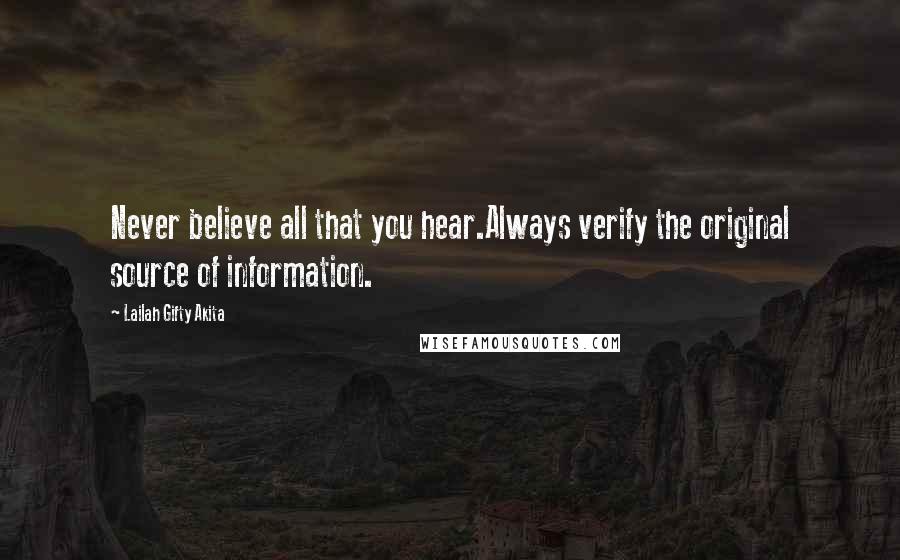 Lailah Gifty Akita Quotes: Never believe all that you hear.Always verify the original source of information.