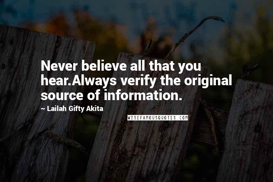 Lailah Gifty Akita Quotes: Never believe all that you hear.Always verify the original source of information.