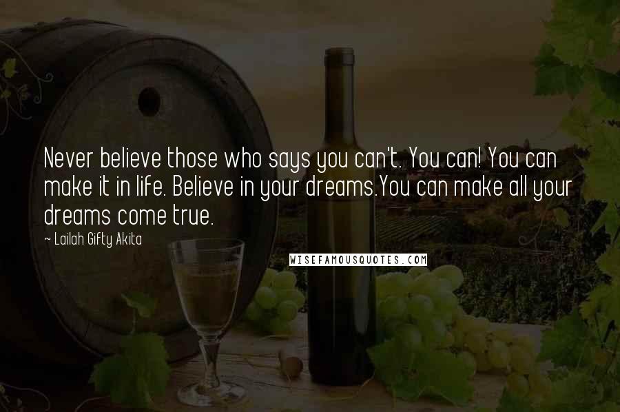 Lailah Gifty Akita Quotes: Never believe those who says you can't. You can! You can make it in life. Believe in your dreams.You can make all your dreams come true.