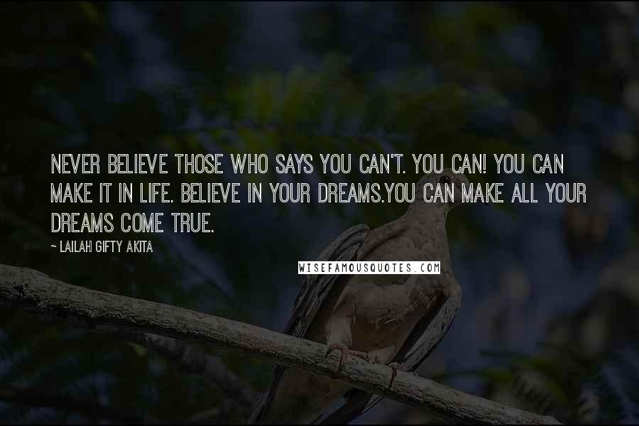 Lailah Gifty Akita Quotes: Never believe those who says you can't. You can! You can make it in life. Believe in your dreams.You can make all your dreams come true.