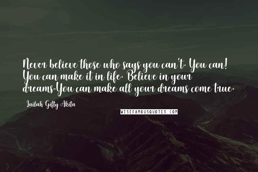 Lailah Gifty Akita Quotes: Never believe those who says you can't. You can! You can make it in life. Believe in your dreams.You can make all your dreams come true.