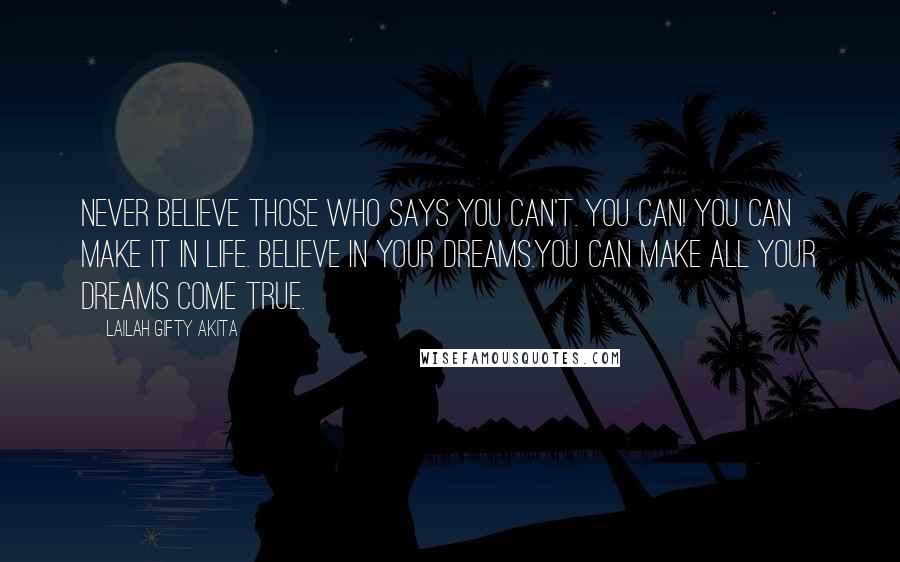 Lailah Gifty Akita Quotes: Never believe those who says you can't. You can! You can make it in life. Believe in your dreams.You can make all your dreams come true.