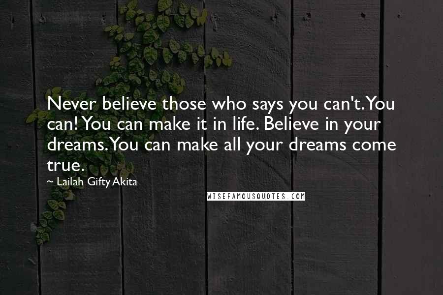 Lailah Gifty Akita Quotes: Never believe those who says you can't. You can! You can make it in life. Believe in your dreams.You can make all your dreams come true.