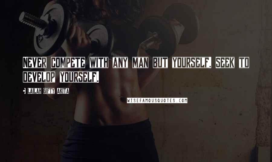 Lailah Gifty Akita Quotes: Never compete with any man but yourself. Seek to develop yourself.