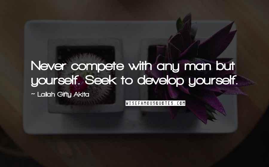 Lailah Gifty Akita Quotes: Never compete with any man but yourself. Seek to develop yourself.