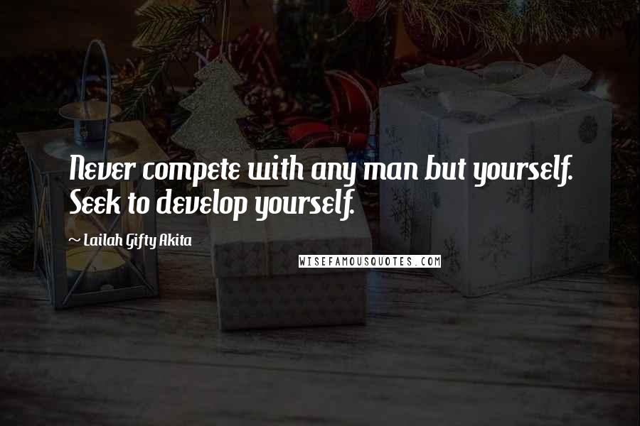 Lailah Gifty Akita Quotes: Never compete with any man but yourself. Seek to develop yourself.