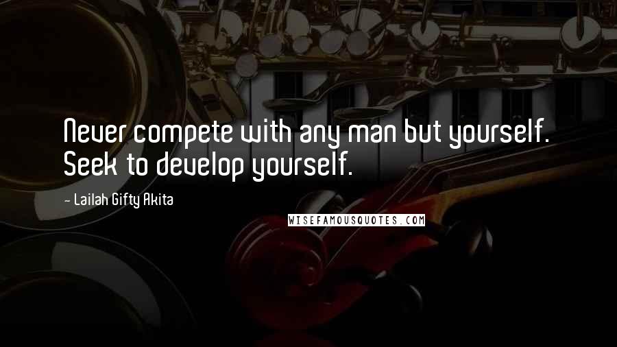 Lailah Gifty Akita Quotes: Never compete with any man but yourself. Seek to develop yourself.