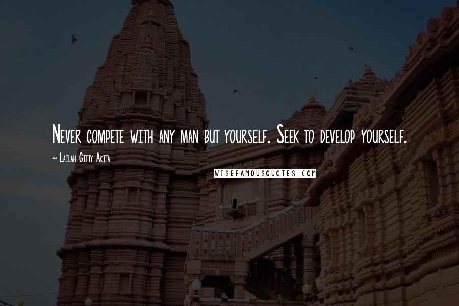 Lailah Gifty Akita Quotes: Never compete with any man but yourself. Seek to develop yourself.