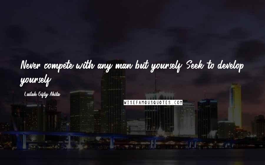 Lailah Gifty Akita Quotes: Never compete with any man but yourself. Seek to develop yourself.