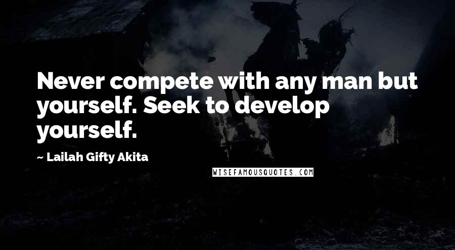 Lailah Gifty Akita Quotes: Never compete with any man but yourself. Seek to develop yourself.