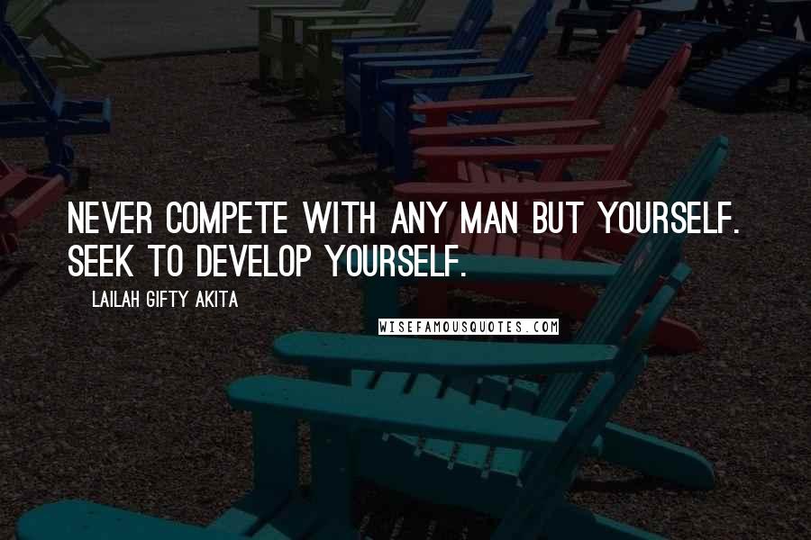 Lailah Gifty Akita Quotes: Never compete with any man but yourself. Seek to develop yourself.
