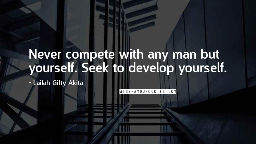 Lailah Gifty Akita Quotes: Never compete with any man but yourself. Seek to develop yourself.