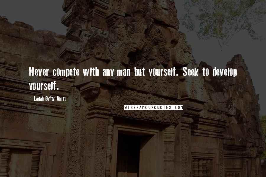 Lailah Gifty Akita Quotes: Never compete with any man but yourself. Seek to develop yourself.
