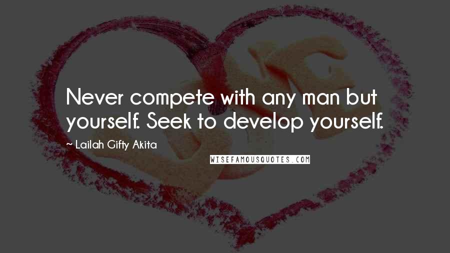 Lailah Gifty Akita Quotes: Never compete with any man but yourself. Seek to develop yourself.