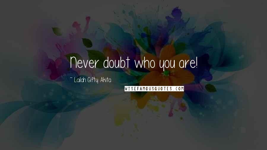 Lailah Gifty Akita Quotes: Never doubt who you are!