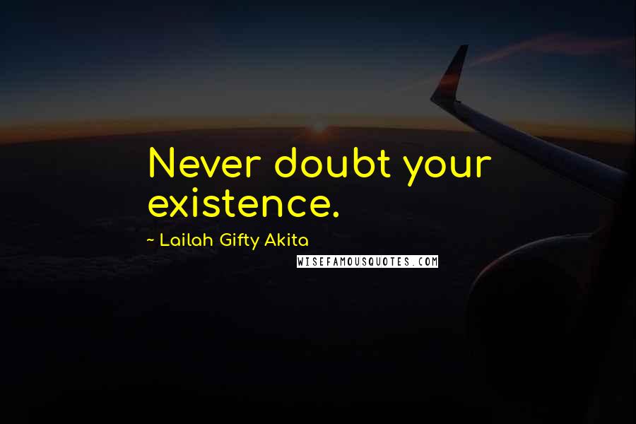 Lailah Gifty Akita Quotes: Never doubt your existence.