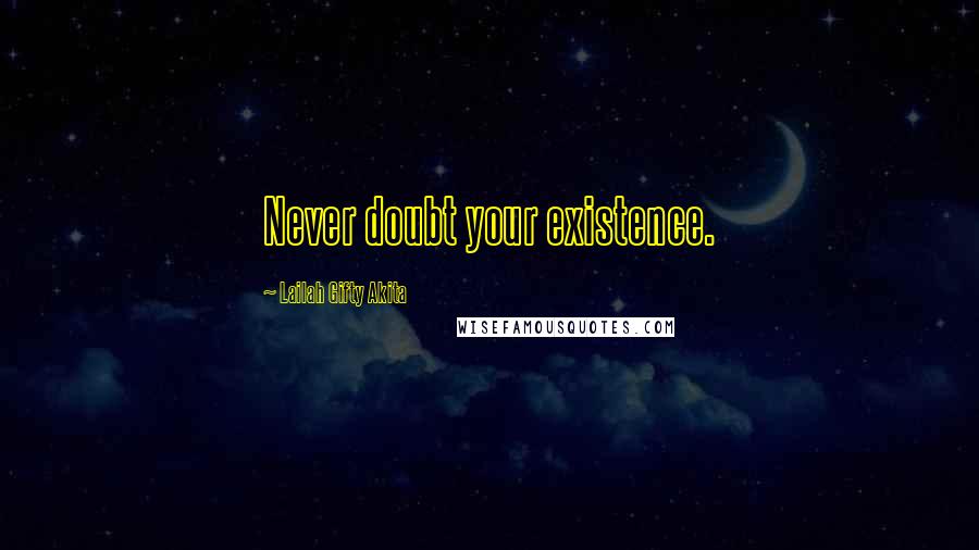 Lailah Gifty Akita Quotes: Never doubt your existence.