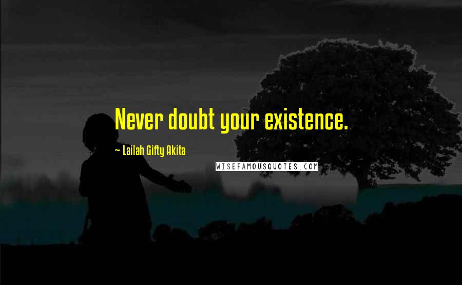 Lailah Gifty Akita Quotes: Never doubt your existence.