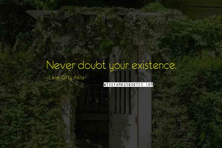Lailah Gifty Akita Quotes: Never doubt your existence.