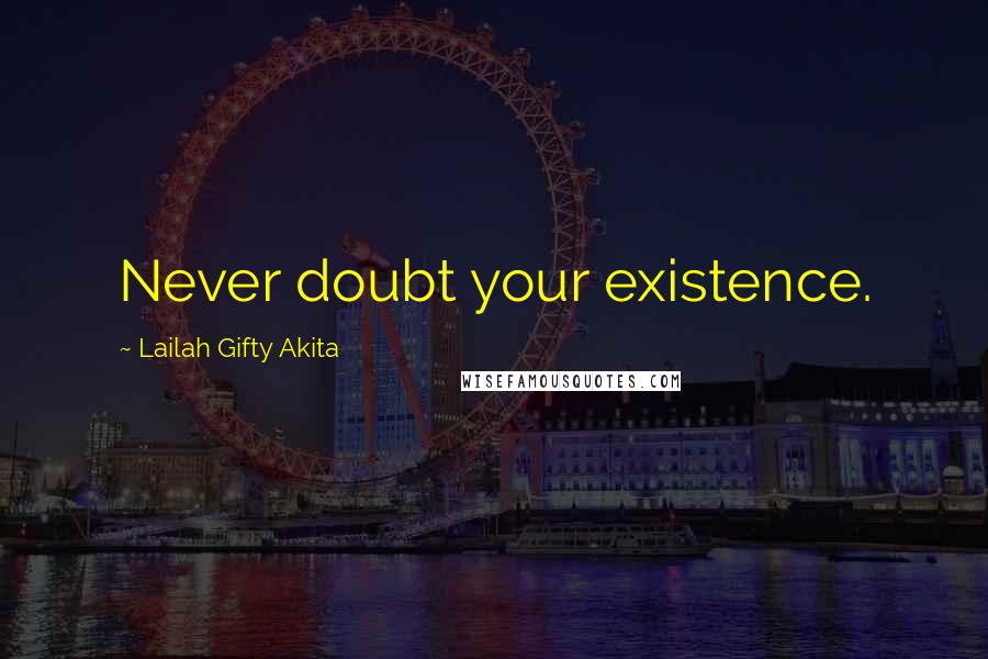 Lailah Gifty Akita Quotes: Never doubt your existence.