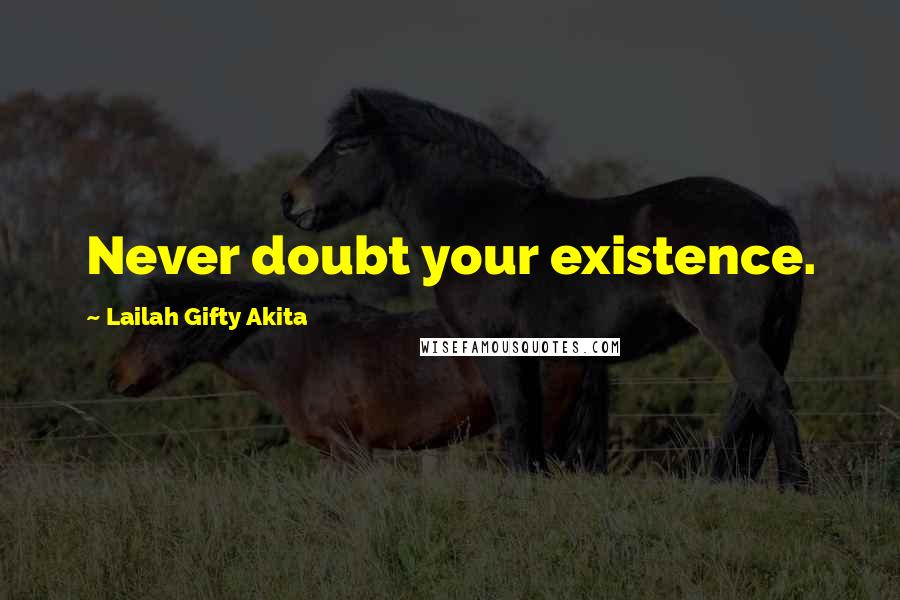 Lailah Gifty Akita Quotes: Never doubt your existence.