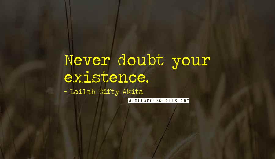 Lailah Gifty Akita Quotes: Never doubt your existence.