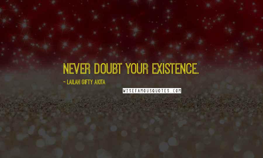 Lailah Gifty Akita Quotes: Never doubt your existence.