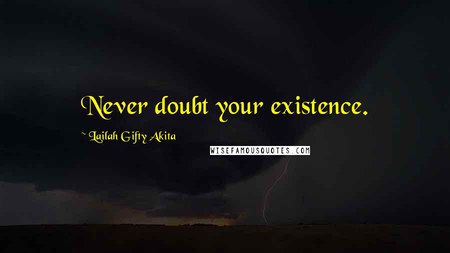 Lailah Gifty Akita Quotes: Never doubt your existence.