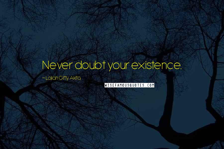 Lailah Gifty Akita Quotes: Never doubt your existence.