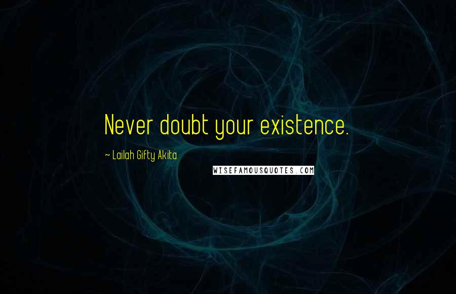 Lailah Gifty Akita Quotes: Never doubt your existence.