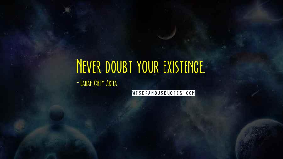 Lailah Gifty Akita Quotes: Never doubt your existence.