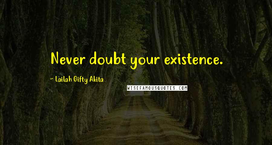 Lailah Gifty Akita Quotes: Never doubt your existence.