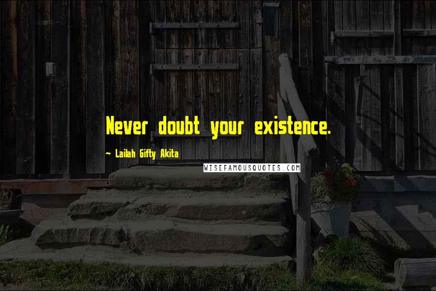 Lailah Gifty Akita Quotes: Never doubt your existence.