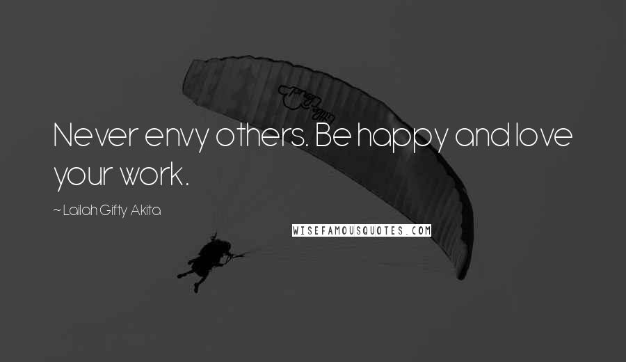 Lailah Gifty Akita Quotes: Never envy others. Be happy and love your work.