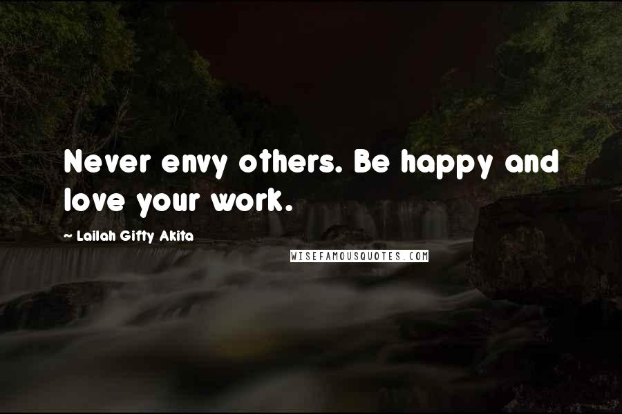 Lailah Gifty Akita Quotes: Never envy others. Be happy and love your work.