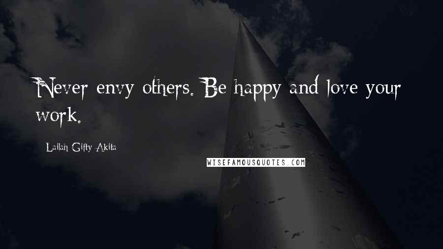 Lailah Gifty Akita Quotes: Never envy others. Be happy and love your work.