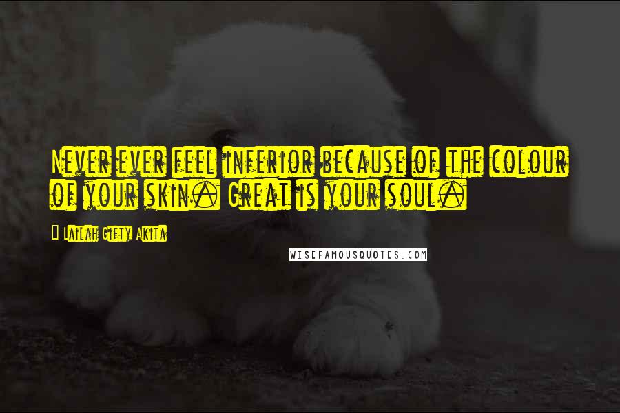 Lailah Gifty Akita Quotes: Never ever feel inferior because of the colour of your skin. Great is your soul.