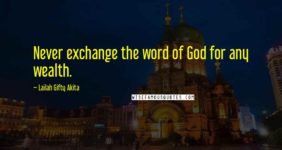 Lailah Gifty Akita Quotes: Never exchange the word of God for any wealth.