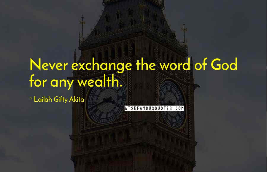 Lailah Gifty Akita Quotes: Never exchange the word of God for any wealth.