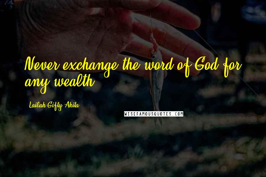 Lailah Gifty Akita Quotes: Never exchange the word of God for any wealth.