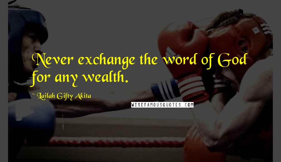 Lailah Gifty Akita Quotes: Never exchange the word of God for any wealth.